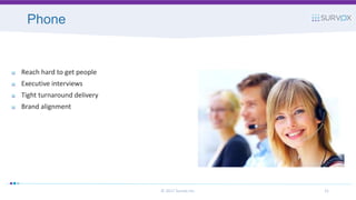 Phone
© 2017 Survox Inc. 21
Reach hard to get people
Executive interviews
Tight turnaround delivery
Brand alignment
 