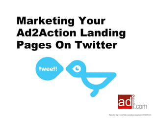 Photo by: http://www.flickr.com/photos/tamerkoseli/3586491621/ Marketing Your Ad2Action Landing Pages On Twitter 