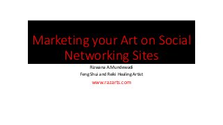 Marketing your Art on Social
Networking Sites
Rizwana A.Mundewadi
Feng Shui and Reiki Healing Artist
www.razarts.com
 