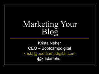 Marketing Your Blog Krista Neher CEO – Bootcampdigital [email_address] @kristaneher 