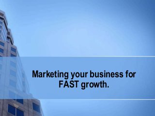 Marketing your business for
FAST growth.
 