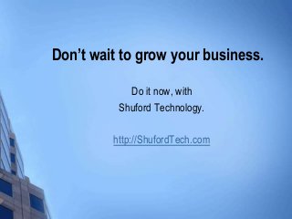 Don’t wait to grow your business.
Do it now, with
Shuford Technology.
http://ShufordTech.com
 