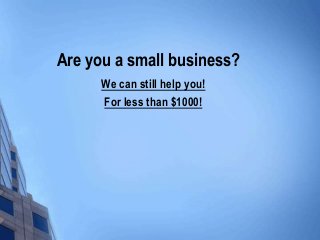 Are you a small business?
We can still help you!
For less than $1000!
 