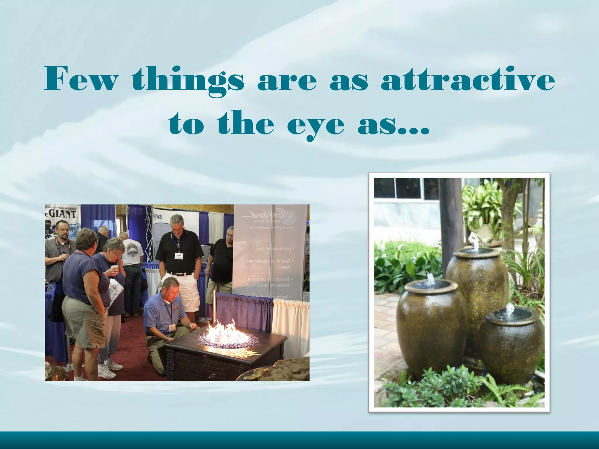 Few things are as attractive
      to the eye as...
 