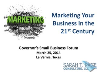 Marketing Your
Business in the
21st Century
Governor’s Small Business Forum
March 25, 2014
La Vernia, Texas
 