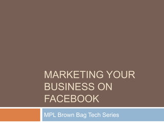 Marketing your Business on Facebook MPL Brown Bag Tech Series 