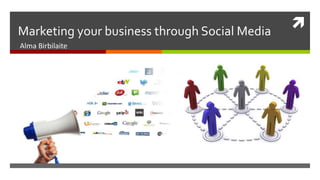 Marketing your business through Social Media  Alma Birbilaite 