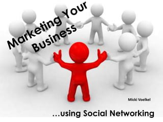 Marketing Your Business Micki Voelkel …using Social Networking 