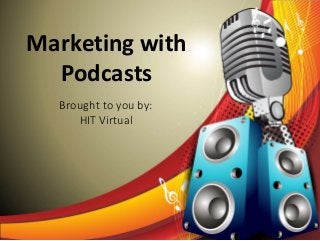 Marketing with
Podcasts
Brought to you by:
HIT Virtual
 