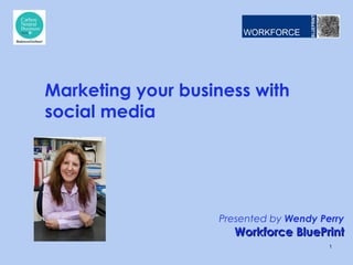 Presented by Wendy Perry
Workforce BluePrintWorkforce BluePrint
Marketing your business with
social media
1
 