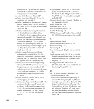 promotional package and, 63; your appear-        Marketing tools: client ﬁt and, 123–124; com-
        ance and, 54–55; your bio sketch and, 64–65e;      paring, 75e; overview of, 74–75; personal,
        your style/mannerisms and, 55                      75–76e, 77–87, 126–127; promotional, 61–62,
      Marketing Kit for Dummies (Hiam), 217                76e, 87–97, 88e, 244; selected to accomplish
      Marketing niche: identifying, 46–49, 46e, 47e;       goals, 122–127
        positioning and your, 44–45                      Marketing Your Services: For People Who Hate to
      Marketing Plan Examples list: example 1: mainte-     Sell (Crandall), 125, 252
        nance of present clients, 258–261; example 2:    MasteryWorks, Inc., 238
        new clients, 261–263; example 3: industries to   Measurable goals, 120–122
        target, 263–264                                  Miracle on 34th Street (ﬁlm), 176
      Marketing plan format: assessing the situation,    Monitor Publishing, 146
        116–118; building potential client base,         MUMU Measure: applying the, 102e; described,
        118–120, 119f; developing annual marketing         100–102, 101f; marketing campaign and, 241
        planning calendar, 129–130, 131e; eight easy
        steps to, 113, 114e–115e; executive summary,     N
        1; identifying resources, 127–129; imple-        Name (company), 58–60
        menting and monitoring your plan, 132–133;       National Speakers Association, 77, 253
        selecting marketing tools to accomplish goals,   Natural marketing, 111–113
        122–125; setting measurable six- to twelve-      Networking, 78
        month goals, 120–122                             News from the Jungle (Hughes and Associates),
      Marketing plan preliminaries: considering             242
        advantages of being small ﬁrm, 107–108;          Newsletters: electronic, 90, 218; News from the
        considering commitment, consistency, and            Jungle (Hughes and Associates), 242; as pro-
        creativity, 108–110; considering money, time,       motional marketing tool, 89; sold as a sub-
        and expertise, 106–107; identifying, 105            scription, 253
      Marketing plans: annual marketing planning         Novelty gift items: MUMU Measure for,
        calendar, 129–130, 131e; business success and,      100–102e, 101f, 241; sources for, 82e–83; tips
        2–3; gathering data as resource for, 29–30;         for selecting “keeper,” 99–100
        preliminaries to, 105–110; reasons to develop,
        110–113; role and importance of, 2; taking       O
        action following, 135–136; three examples        The One Minute Manager (Blanchard), 240
        of, 258–264                                      Opportunityisnowhere, 266f
      Marketing resources: gathered data as, 29–30;      Organization-client relationship building: be
        identifying your, 127–129                          unique, 187; closing thoughts on, 190; con-
      Marketing technology: bulletin boards, 218–219;      tinuing to learn more about client, 186–187;
        consultant referral services, 219; electronic      do good work, 188; how to follow up, 190e;
        newsletters, 90, 218; establishing a website,      how you deliver services, 189e; keeping your-
        213, 214–218; marketing actions using, 220;        self in front of the client, 187; know where
        personal selling using, 219; quick tips on,        you stand, 186; making customer number
        213, 215, 217, 218, 219. See also Internet;        one, 187–188; remainders on what the client
        Websites                                           wants, 188


276   Index
 