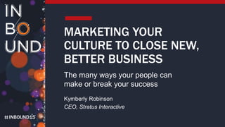 INBOUND15
MARKETING YOUR
CULTURE TO CLOSE NEW,
BETTER BUSINESS
The many ways your people can
make or break your success
Kymberly Robinson
CEO, Stratus Interactive
 