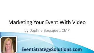 Marketing Your Event With Video
      by Daphne Bousquet, CMP
 