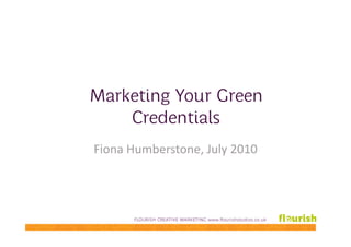 Marketing Your Green
    Credentials
Fiona Humberstone, July 2010 
 