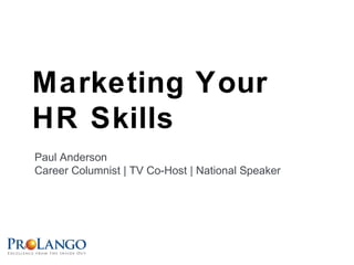Marketing Your
HR Skills
Paul Anderson
Career Columnist | TV Co-Host | National Speaker
 
