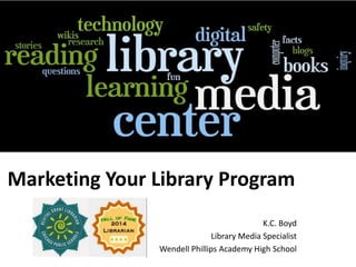 Marketing Your Library Program 
K.C. Boyd 
Library Media Specialist 
Wendell Phillips Academy High School 
 