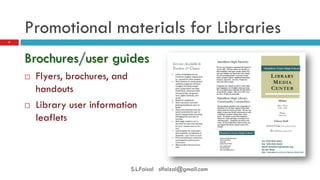 Promotional materials for Libraries 
Brochures/user guides 
Flyers, brochures, and handouts 
Library user information leaflets 
7 
S.L.Faisal slfaizal@gmail.com  
