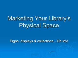 Marketing Your Library’s
    Physical Space

Signs, displays & collections…Oh My!
 