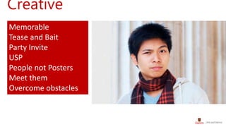 Creative
Memorable
Tease and Bait
Party Invite
USP
People not Posters
Meet them
Overcome obstacles
 