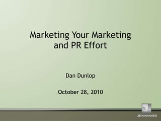 Marketing Your Marketing and PR Effort Dan Dunlop October 28, 2010 