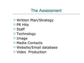 The Assessment Written Plan/Strategy PR Hits Staff Technology Image Media Contacts Website/Email database Video  Production 