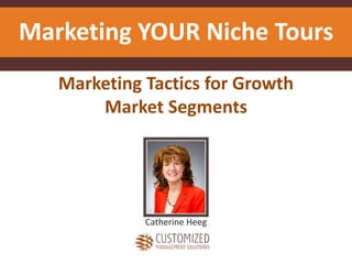 Marketing Tactics for Growth
Market Segments
Catherine Heeg
Marketing YOUR Niche Tours
 