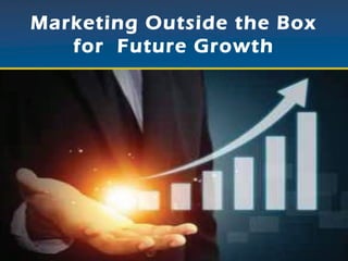 Marketing Outside the Box
for Future Growth
 