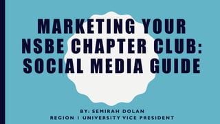 MARKETING YOUR
NSBE CHAPTER CLUB:
SOCIAL MEDIA GUIDE
B Y : S E M I R A H D O L A N
R E G I O N 1 U N I V E R S I T Y V I C E P R E S I D E N T
 