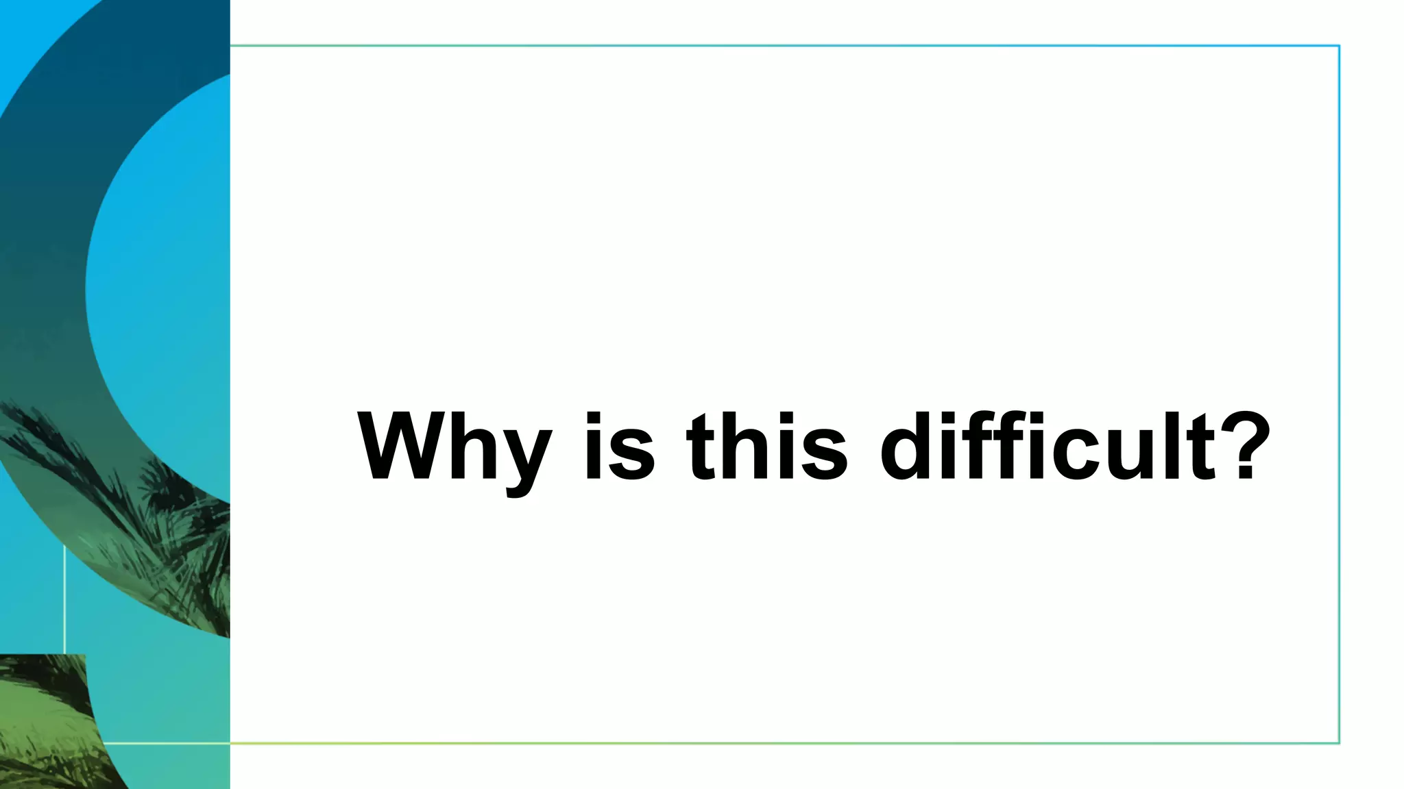 Why is this difficult?
 