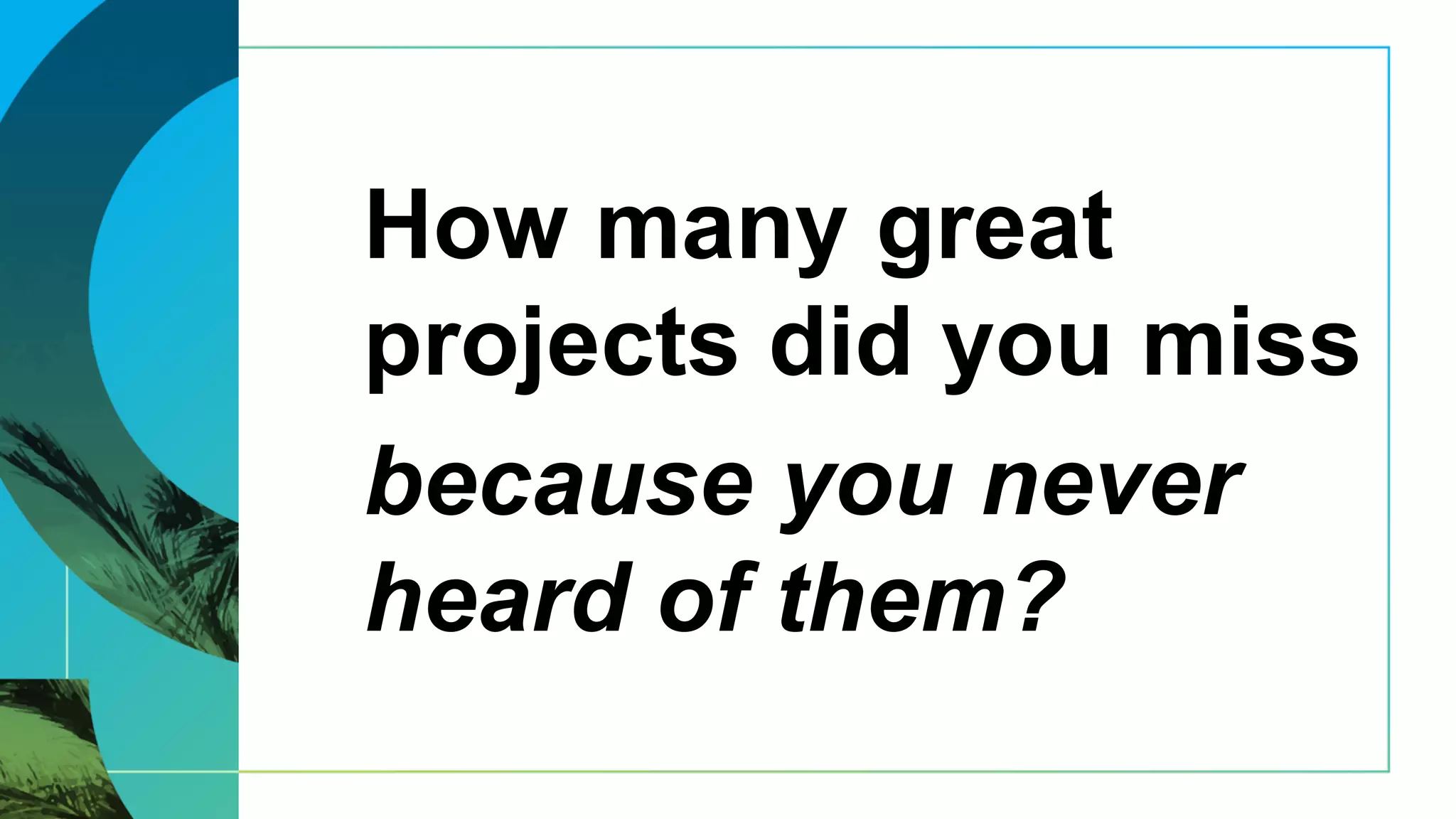 How many great
projects did you miss
because you never
heard of them?
 