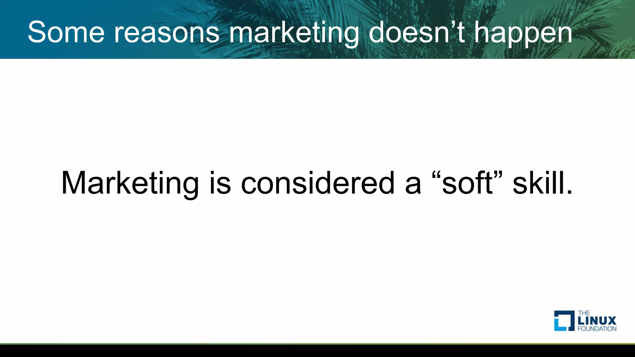 Some reasons marketing doesn’t happen
Marketing is considered a “soft” skill.
 