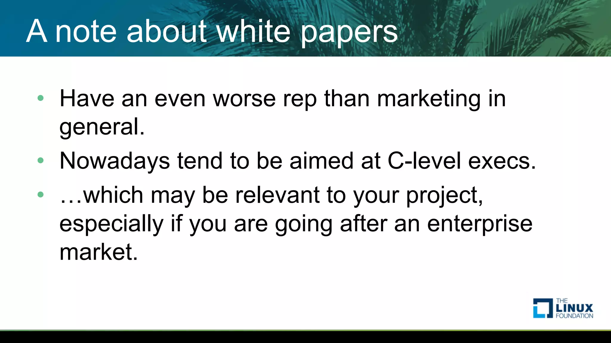 A note about white papers
• Have an even worse rep than marketing in
general.
• Nowadays tend to be aimed at C-level execs.
• …which may be relevant to your project,
especially if you are going after an enterprise
market.
 