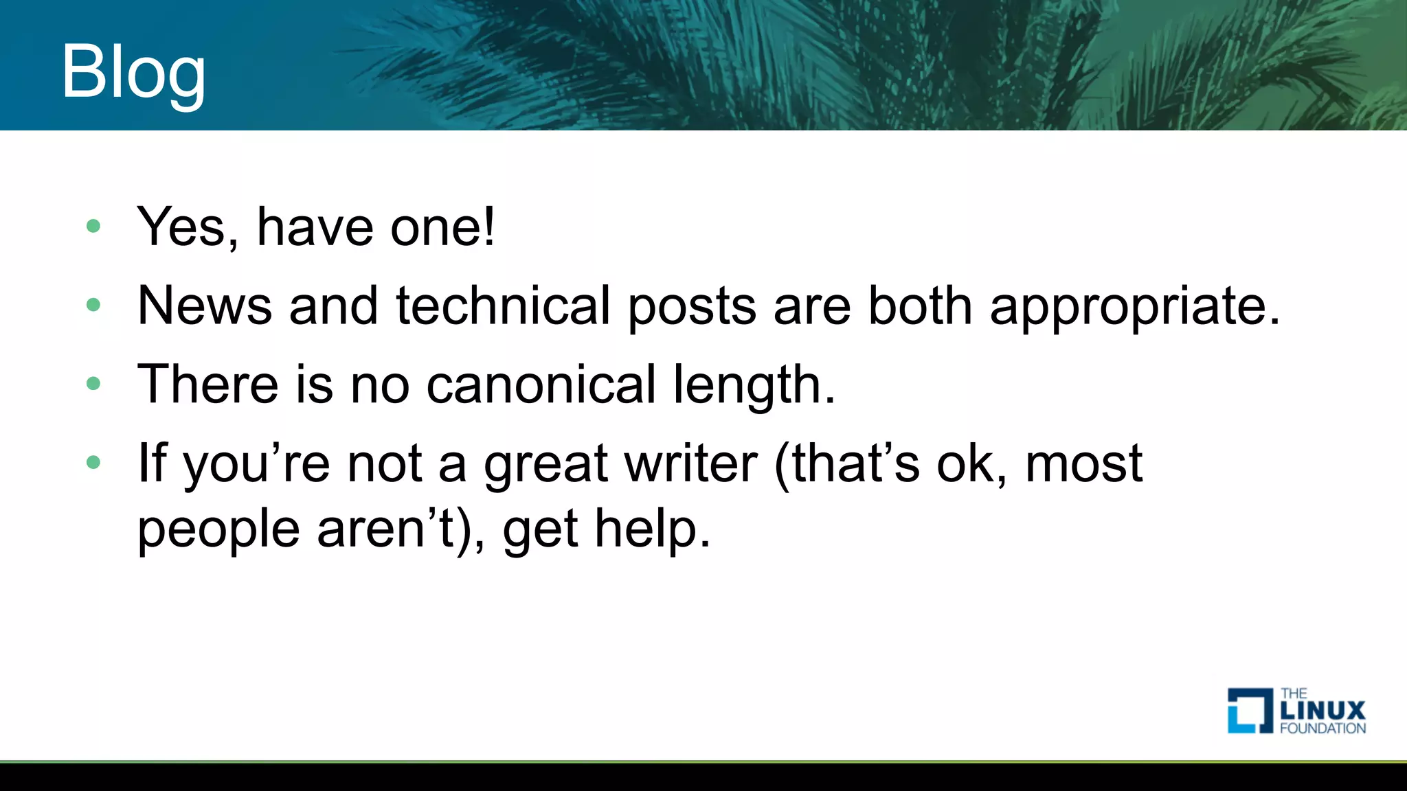 Blog
• Yes, have one!
• News and technical posts are both appropriate.
• There is no canonical length.
• If you’re not a great writer (that’s ok, most
people aren’t), get help.
 