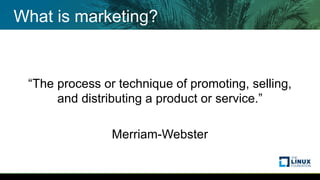 What is marketing?
“The process or technique of promoting, selling,
and distributing a product or service.”
Merriam-Webster
 