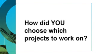 How did YOU
choose which
projects to work on?
 