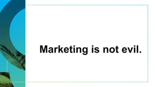 Marketing is not evil.
 