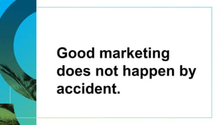 Good marketing
does not happen by
accident.
 