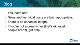 Blog
• Yes, have one!
• News and technical posts are both appropriate.
• There is no canonical length.
• If you’re not a great writer (that’s ok, most
people aren’t), get help.
 