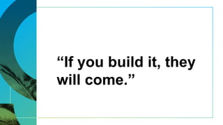 “If you build it, they
will come.”
 
