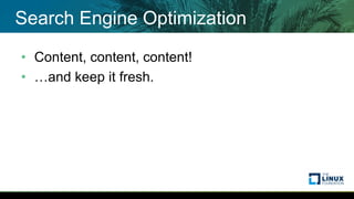 Search Engine Optimization
• Content, content, content!
• …and keep it fresh.
 