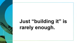 Just “building it” is
rarely enough.
 