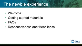 The newbie experience
• Welcome
• Getting started materials
• FAQs
• Responsiveness and friendliness
 
