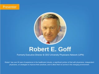 Robert E. Goff
Formerly Executive Director & CEO University Physicians Network (UPN)
Robert has over 40 year of experience...