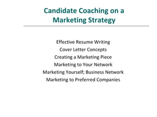 Effective Resume Writing
Cover Letter Concepts
Creating a Marketing Piece
Marketing to Your Network
Marketing Yourself; Business Network
Marketing to Preferred Companies
Candidate Coaching on a
Marketing Strategy
 