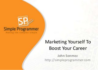 Marketing Yourself To
Boost Your Career
John Sonmez
http://simpleprogrammer.com

 