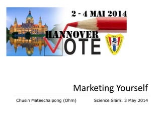Marketing Yourself
Science Slam: 3 May 2014Chusin Mateechaipong (Ohm)
 