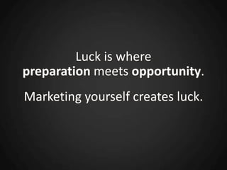Luck is where
preparation meets opportunity.
Marketing yourself creates luck.
 