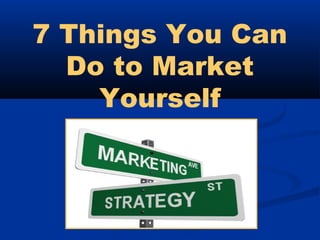 7 Things You Can
  Do to Market
    Yourself
 