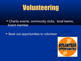 Volunteering
 Charity events, community clubs, local teams,
 board member

 Seek out opportunities to volunteer
 