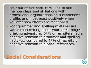 Social Considerations
 Four out of five recruiters liked to see
memberships and affiliations with
professional organizati...